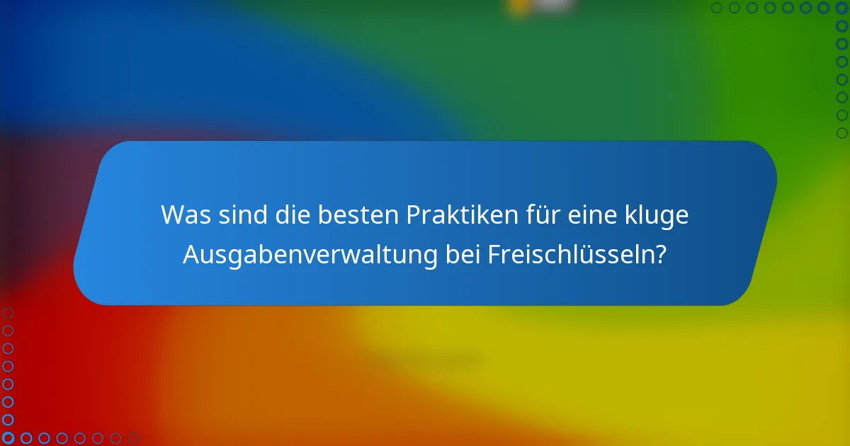 Was sind die besten Praktiken für eine kluge Ausgabenverwaltung bei Freischlüsseln?