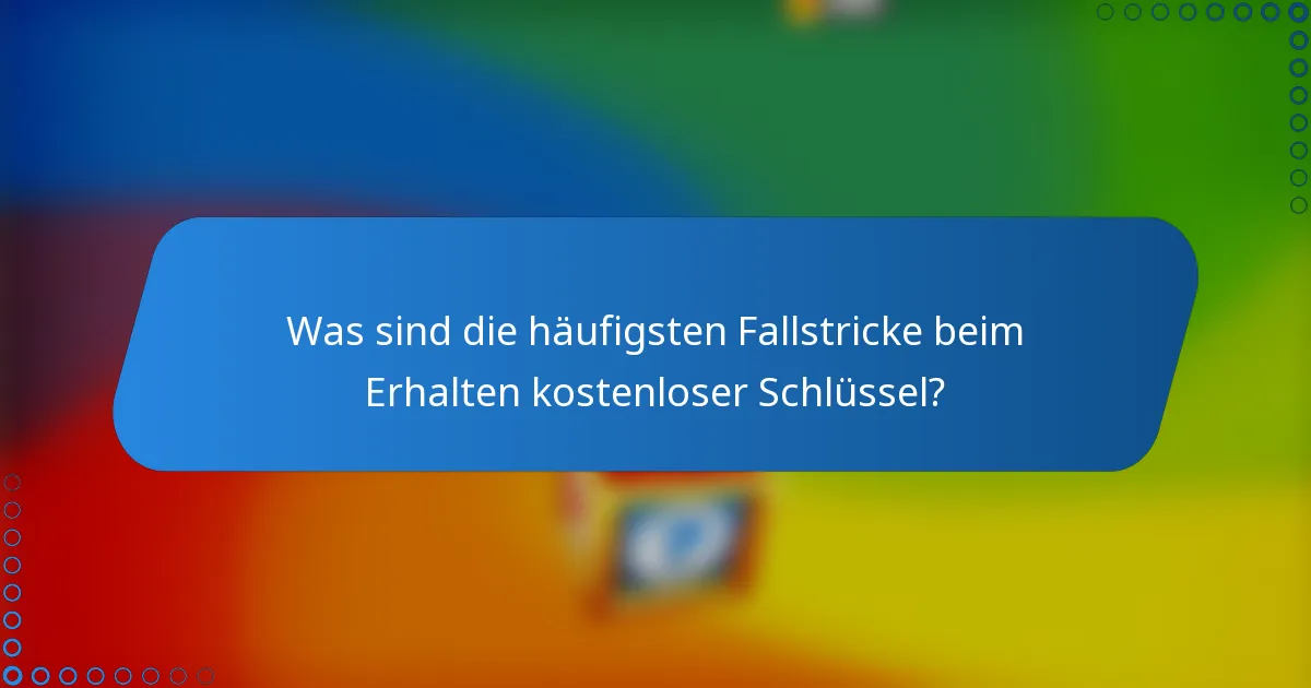 Was sind die häufigsten Fallstricke beim Erhalten kostenloser Schlüssel?