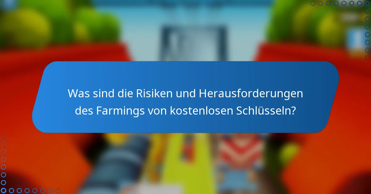 Was sind die Risiken und Herausforderungen des Farmings von kostenlosen Schlüsseln?