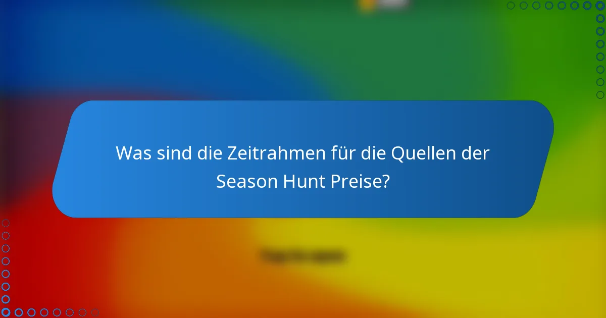 Was sind die Zeitrahmen für die Quellen der Season Hunt Preise?