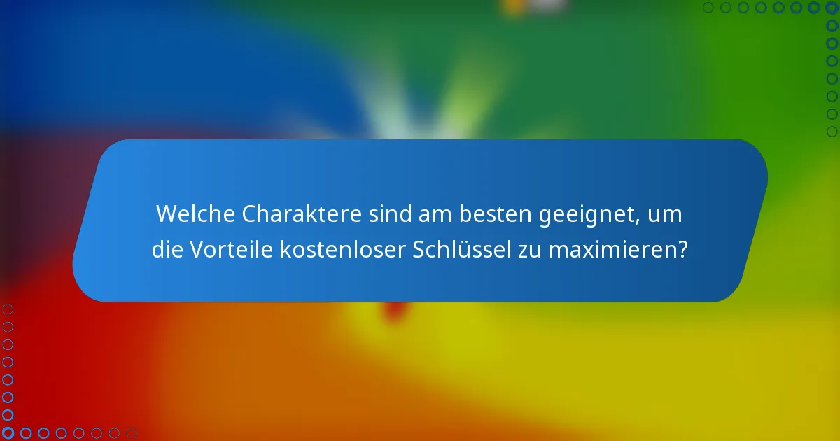 Welche Charaktere sind am besten geeignet, um die Vorteile kostenloser Schlüssel zu maximieren?