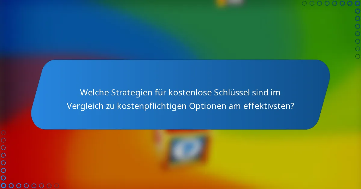 Welche Strategien für kostenlose Schlüssel sind im Vergleich zu kostenpflichtigen Optionen am effektivsten?