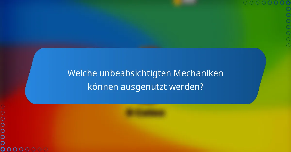 Welche unbeabsichtigten Mechaniken können ausgenutzt werden?