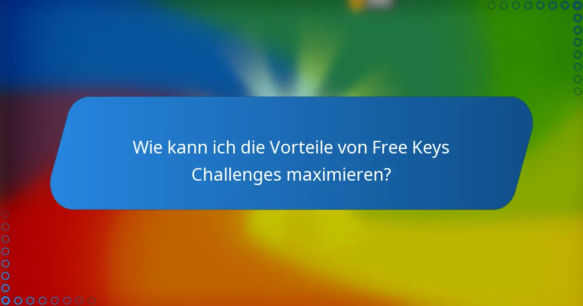 Wie kann ich die Vorteile von Free Keys Challenges maximieren?