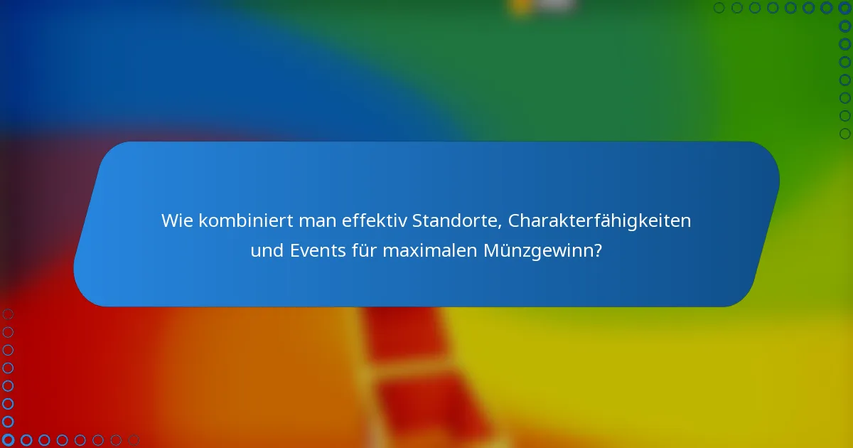 Wie kombiniert man effektiv Standorte, Charakterfähigkeiten und Events für maximalen Münzgewinn?