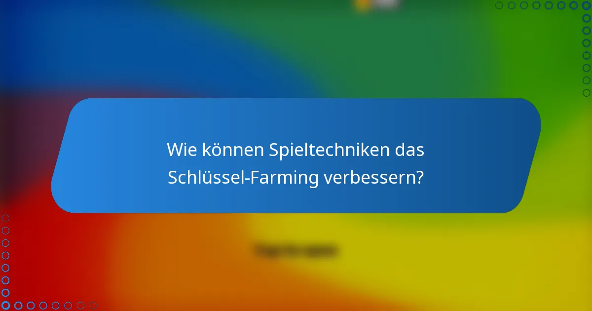 Wie können Spieltechniken das Schlüssel-Farming verbessern?