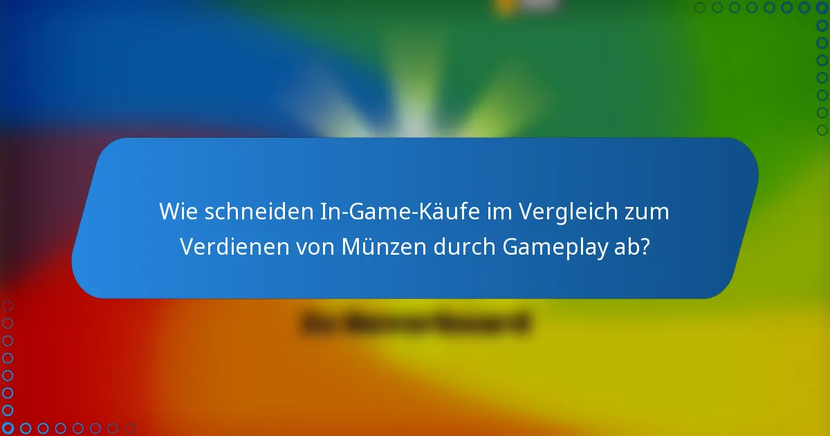Wie schneiden In-Game-Käufe im Vergleich zum Verdienen von Münzen durch Gameplay ab?